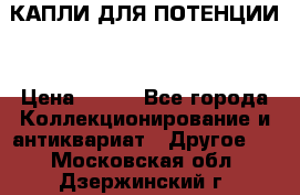 КАПЛИ ДЛЯ ПОТЕНЦИИ  › Цена ­ 990 - Все города Коллекционирование и антиквариат » Другое   . Московская обл.,Дзержинский г.